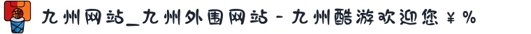 九州网站_九州外围网站 - 九州酷游欢迎您￥%